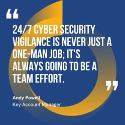 24/7 cyber security vigilance is never just a one-man job; it's always going to be a team effort."