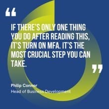 This graphic visually represents a quote by Philip Connor that says, "If there’s only one thing you do after reading this, it’s turn on MFA. It’s the most crucial step you can take."