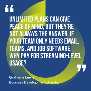 This graphic visually represents a quote by Grahame Lewis that says, "Unlimited plans can give peace of mind, but they’re not always the answer. If your team only needs email, Teams, and job software, why pay for streaming-level usage?"