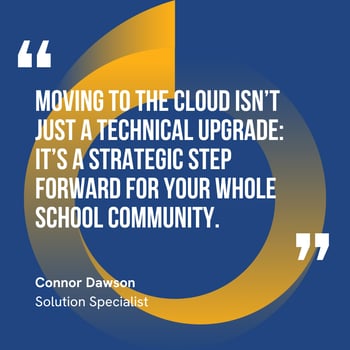 This graphic visually represents a quote by Connor Dawson that says, "Moving to the cloud isn’t just a technical upgrade: it’s a strategic step forward for your whole school community.” 