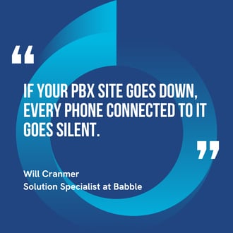 Quote: If your PBX site goes down, every phone connected to it goes silent. By Will Cranmer Solution Specialist at Babble