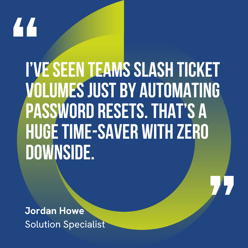 This graphic visually represents a quote by Jordan Howe that says, "I’ve seen teams slash ticket volumes just by automating password resets. That’s a huge time-saver with zero downside."