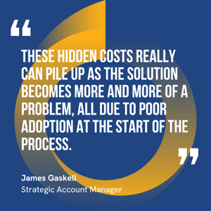 This graphic visually represents a quote by James Gaskell that says, "These hidden costs really can pile up as the solution becomes more and more of a problem, all due to poor adoption at the start of the process.” 