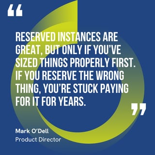 The graphic visually represents a quote by Mark O'Dell that says, "Reserved instances are great, but only if you’ve sized things properly first. If you reserve the wrong thing, you’re stuck paying for it for years."