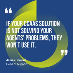 This graphic visually represents a quote by James Hookins that says, "If your CCaaS solution is not solving your agents’ problems, they won’t use it."