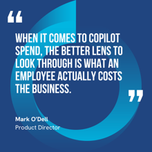 This graphic visually represents a quote by Mark O'Dell that says, "When it comes to Copilot spend, the better lens to look through is what an employee actually costs the business."