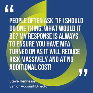 The graphic visually represents a quote by Steve Hennessy that says, "People often ask "If I should do one thing, what would it be?  My response is always to ensure you have MFA turned on as it will reduce risk massively and at no additional cost!"