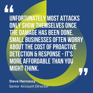 The graphic visually represents a quote by Steve Hennessy that says, "Unfortunately most attacks only show themselves once the damage has been done.  Small businesses often worry about the cost of proactive detection & Response - it's more affordable than you might think."