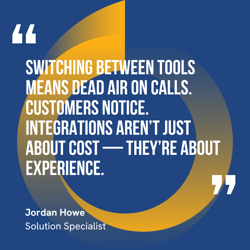This graphic visually represents a quote by Jordan Howe that says, "Switching between tools means dead air on calls. Customers notice. Integrations aren’t just about cost — they’re about experience."