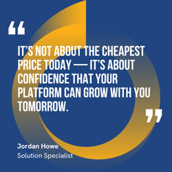 This graphic visually represents a quote by Jordan Howe that says, "It’s not about the cheapest price today — it’s about confidence that your platform can grow with you tomorrow.” 