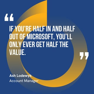 This graphic visually represents a quote by Ash Lodewyk that says, "If you’re half in and half out of Microsoft, you’ll only ever get half the value.” 