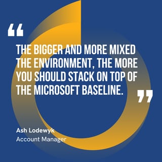 This graphic visually represents a quote by Ash Lodewyk that says, "The bigger and more mixed the environment, the more you should stack on top of the Microsoft baseline."