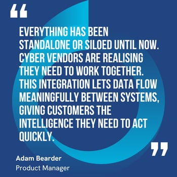 This graphic visually represents a quote by Adam Bearder that says, "Everything has been standalone or siloed until now. Cyber vendors are realising they need to work together. This integration lets data flow meaningfully between systems, giving customers the intelligence they need to act quickly.” 