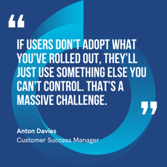 This graphic visually represents a quote by Anton Davies that says, "If users don’t adopt what you’ve rolled out, they’ll just use something else you can’t control. That’s a massive challenge.” 