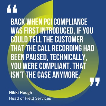 This graphic visually represents a quote by Nikki Hough that says, "Back when PCI compliance was first introduced, if you could tell the customer that the call recording had been paused, technically, you were compliant. That isn’t the case anymore."