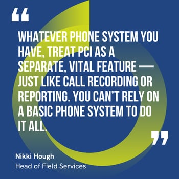 This graphic visually represents a quote by Nikki Hough that says, "Whatever phone system you have, treat PCI as a separate, vital feature — just like call recording or reporting. You can’t rely on a basic phone system to do it all.”