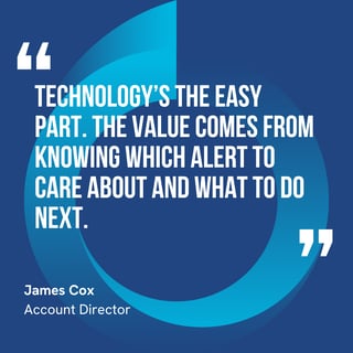 This graphic visually represents a quote by James Cox that says, "Technology’s the easy part. The value comes from knowing which alert to care about and what to do next.” 