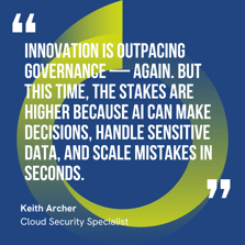 This graphic visually represents a quote by Keith Archer that says, "Innovation is outpacing governance — again. But this time, the stakes are higher because AI can make decisions, handle sensitive data, and scale mistakes in seconds."