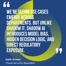 This graphic visually represents a quote by Keith Archer that says, "We’re seeing use cases emerge across departments. But unlike Shadow IT, Shadow AI introduces model bias, hidden decision logic, and direct regulatory exposure."