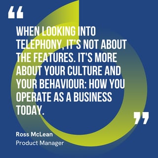 This graphic visually represents a quote by Ross McLean that says, "When looking into telephony, it’s not about the features. It's more about your culture and your behaviour: how you operate as a business today."