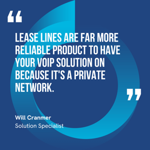 This graphic visually represents a quote by Will Cranmer that says, "Lease lines are far more reliable product to have your VoIP solution on because it's a private network."